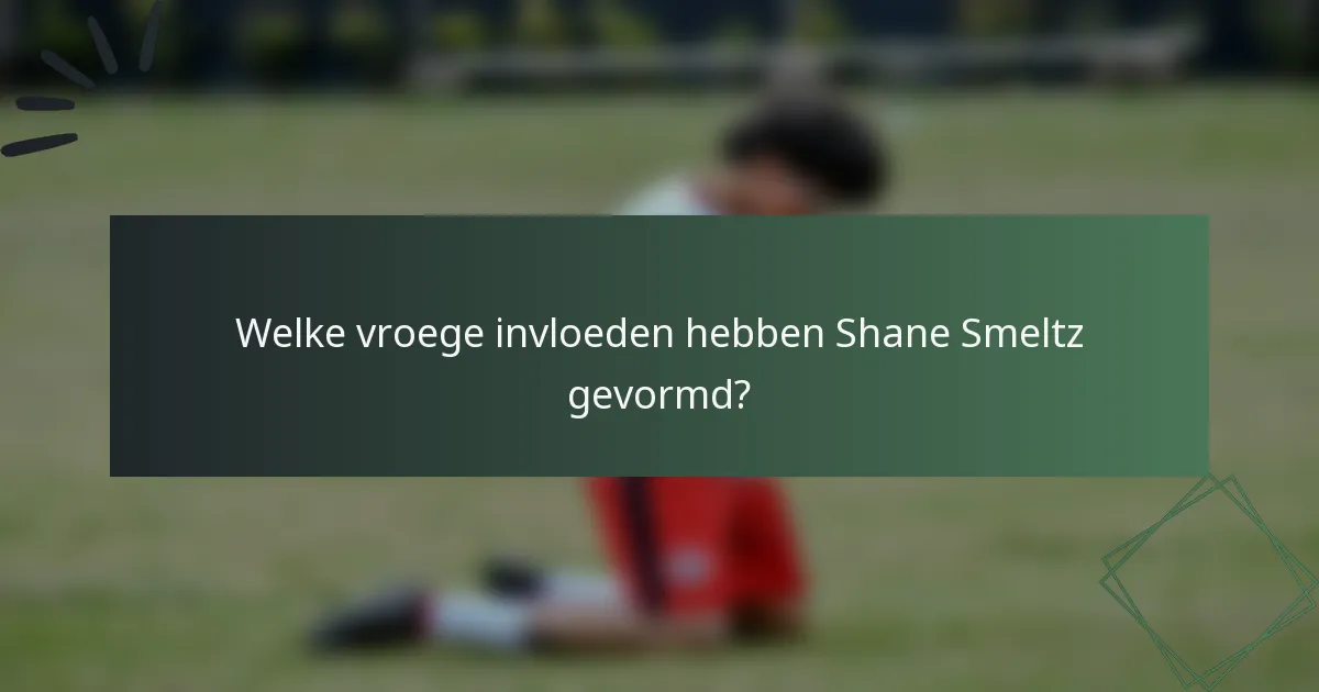 Welke vroege invloeden hebben Shane Smeltz gevormd?